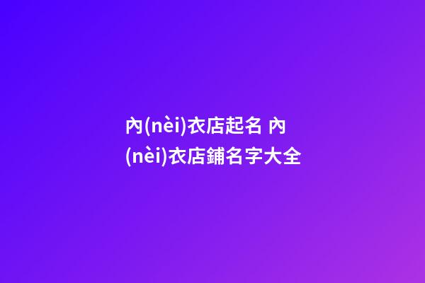 內(nèi)衣店起名 內(nèi)衣店鋪名字大全